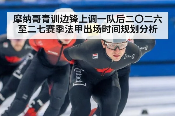 摩纳哥青训边锋上调一队后二〇二六至二七赛季法甲出场时间规划分析