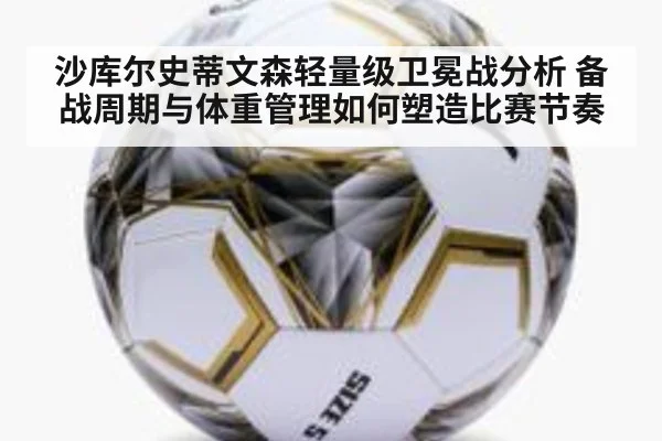 沙库尔史蒂文森轻量级卫冕战分析 备战周期与体重管理如何塑造比赛节奏